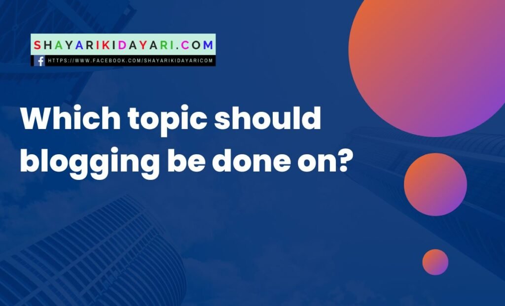 Which topic should blogging be done on